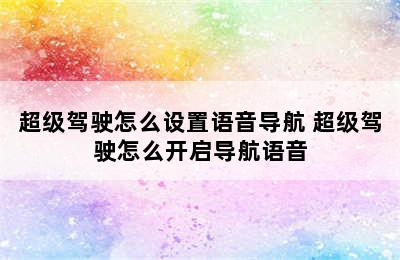 超级驾驶怎么设置语音导航 超级驾驶怎么开启导航语音